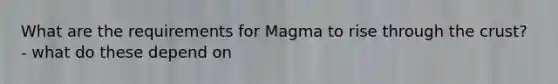 What are the requirements for Magma to rise through the crust? - what do these depend on