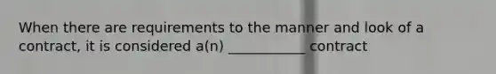 When there are requirements to the manner and look of a contract, it is considered a(n) ___________ contract
