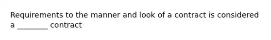 Requirements to the manner and look of a contract is considered a ________ contract