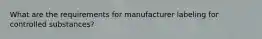 What are the requirements for manufacturer labeling for controlled substances?