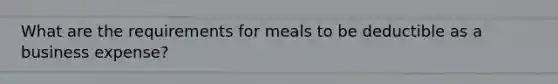 What are the requirements for meals to be deductible as a business expense?