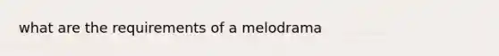 what are the requirements of a melodrama