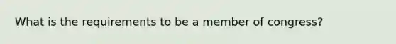 What is the requirements to be a member of congress?