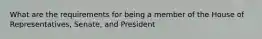 What are the requirements for being a member of the House of Representatives, Senate, and President