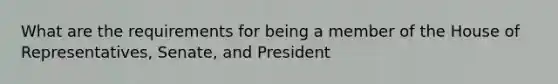 What are the requirements for being a member of the House of Representatives, Senate, and President