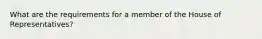 What are the requirements for a member of the House of Representatives?