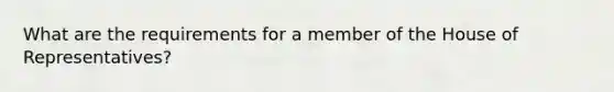 What are the requirements for a member of the House of Representatives?