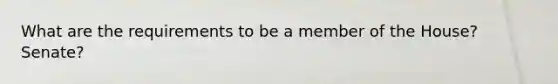 What are the requirements to be a member of the House? Senate?