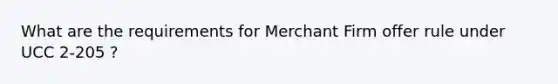 What are the requirements for Merchant Firm offer rule under UCC 2-205 ?