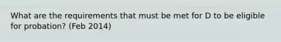 What are the requirements that must be met for D to be eligible for probation? (Feb 2014)