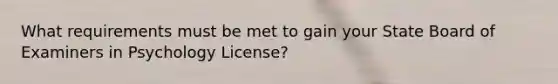 What requirements must be met to gain your State Board of Examiners in Psychology License?