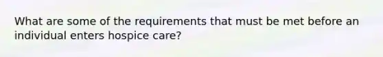 What are some of the requirements that must be met before an individual enters hospice care?