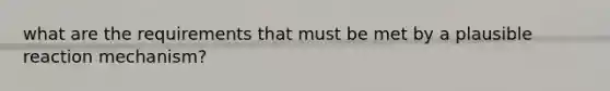 what are the requirements that must be met by a plausible reaction mechanism?