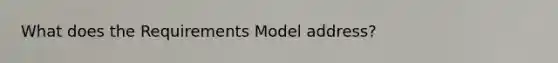 What does the Requirements Model address?