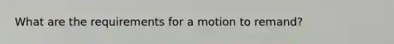 What are the requirements for a motion to remand?