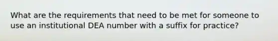 What are the requirements that need to be met for someone to use an institutional DEA number with a suffix for practice?