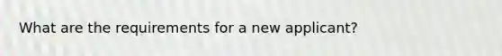 What are the requirements for a new applicant?