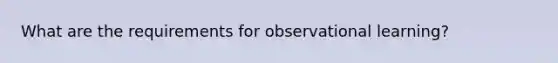 What are the requirements for observational learning?