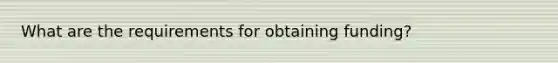 What are the requirements for obtaining funding?