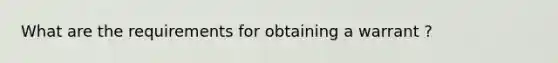 What are the requirements for obtaining a warrant ?