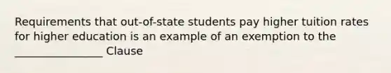 Requirements that out-of-state students pay higher tuition rates for higher education is an example of an exemption to the ________________ Clause