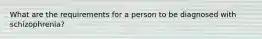 What are the requirements for a person to be diagnosed with schizophrenia?