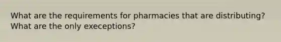 What are the requirements for pharmacies that are distributing? What are the only execeptions?