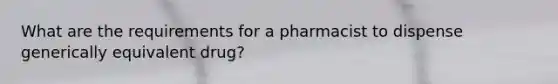 What are the requirements for a pharmacist to dispense generically equivalent drug?