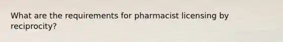 What are the requirements for pharmacist licensing by reciprocity?