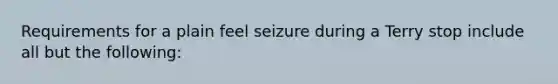 Requirements for a plain feel seizure during a Terry stop include all but the following: