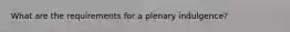 What are the requirements for a plenary indulgence?