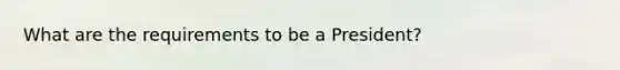 What are the requirements to be a President?