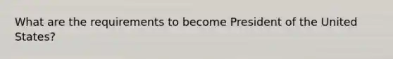 What are the requirements to become President of the United States?