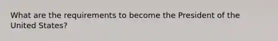 What are the requirements to become the President of the United States?