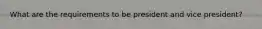 What are the requirements to be president and vice president?