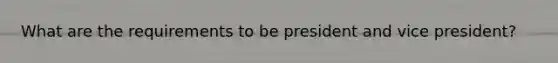 What are the requirements to be president and vice president?