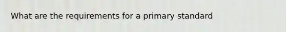 What are the requirements for a primary standard