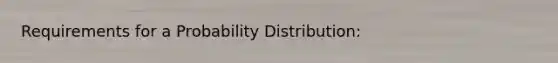 Requirements for a Probability Distribution: