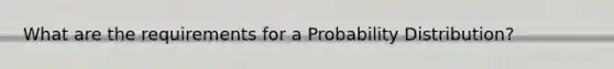 What are the requirements for a Probability Distribution?