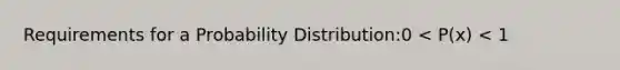 Requirements for a Probability Distribution:0 < P(x) < 1