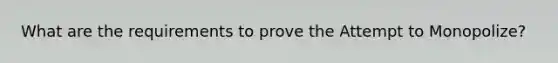 What are the requirements to prove the Attempt to Monopolize?