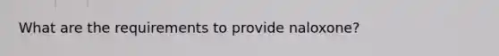 What are the requirements to provide naloxone?