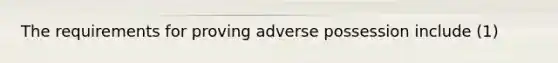 The requirements for proving adverse possession include (1)