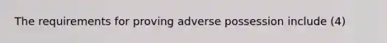 The requirements for proving adverse possession include (4)