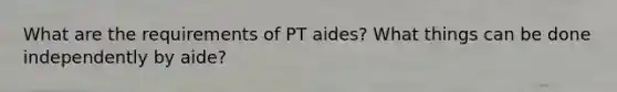 What are the requirements of PT aides? What things can be done independently by aide?