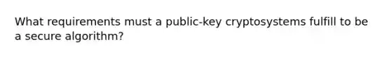 What requirements must a public-key cryptosystems fulfill to be a secure algorithm?