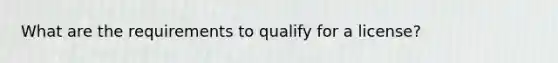 What are the requirements to qualify for a license?