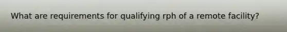 What are requirements for qualifying rph of a remote facility?