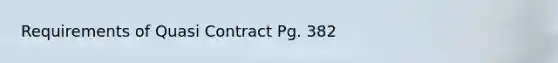 Requirements of Quasi Contract Pg. 382