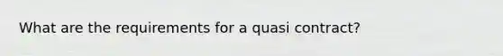 What are the requirements for a quasi contract?